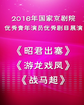 2016年国家京剧院优秀青年演员优秀剧目展演 折子戏《昭君出塞》《游龙戏凤》《战马超》